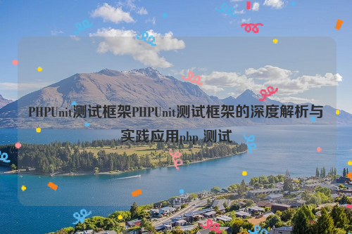 PHPUnit测试框架PHPUnit测试框架的深度解析与实践应用php 测试