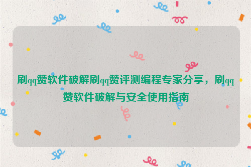 刷qq赞软件破解刷qq赞评测编程专家分享，刷qq赞软件破解与安全使用指南