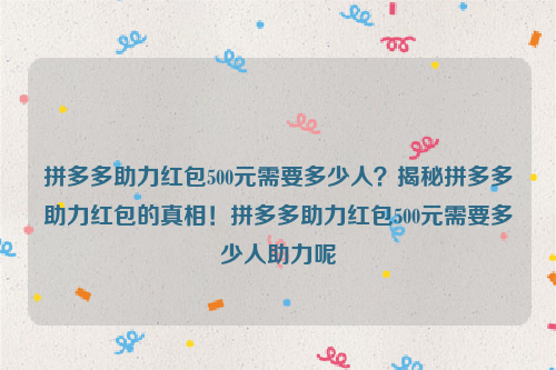 拼多多助力红包500元需要多少人？揭秘拼多多助力红包的真相！拼多多助力红包500元需要多少人助力呢