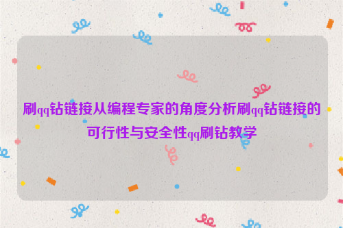 刷qq钻链接从编程专家的角度分析刷qq钻链接的可行性与安全性qq刷钻教学