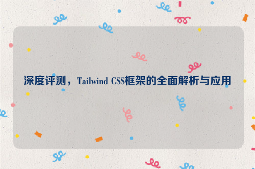 深度评测，Tailwind CSS框架的全面解析与应用