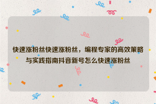 快速涨粉丝快速涨粉丝，编程专家的高效策略与实践指南抖音新号怎么快速涨粉丝