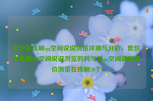 低价在线刷qq空间说说浏览评测与分析，低价在线刷QQ空间说说浏览的利与弊qq空间说说低价浏览在线刷50个