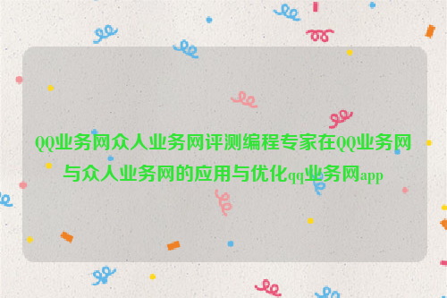 QQ业务网众人业务网评测编程专家在QQ业务网与众人业务网的应用与优化qq业务网app