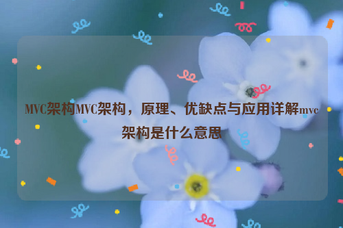 MVC架构MVC架构，原理、优缺点与应用详解mvc架构是什么意思