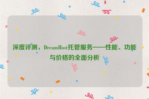 深度评测，DreamHost托管服务——性能、功能与价格的全面分析