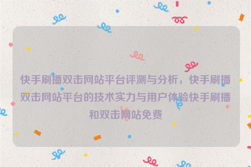 快手刷播双击网站平台评测与分析，快手刷播双击网站平台的技术实力与用户体验快手刷播和双击网站免费