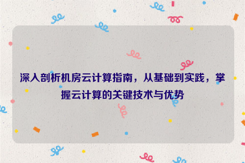 深入剖析机房云计算指南，从基础到实践，掌握云计算的关键技术与优势