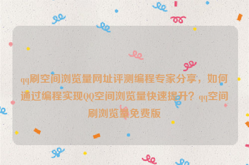 qq刷空间浏览量网址评测编程专家分享，如何通过编程实现QQ空间浏览量快速提升？qq空间刷浏览量免费版