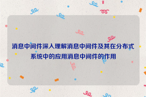 消息中间件深入理解消息中间件及其在分布式系统中的应用消息中间件的作用