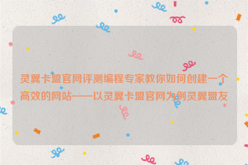 灵翼卡盟官网评测编程专家教你如何创建一个高效的网站——以灵翼卡盟官网为例灵翼盟友