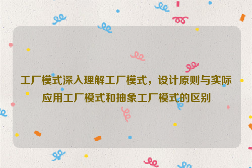 工厂模式深入理解工厂模式，设计原则与实际应用工厂模式和抽象工厂模式的区别