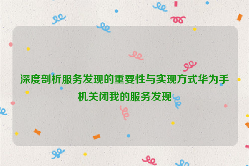 深度剖析服务发现的重要性与实现方式华为手机关闭我的服务发现