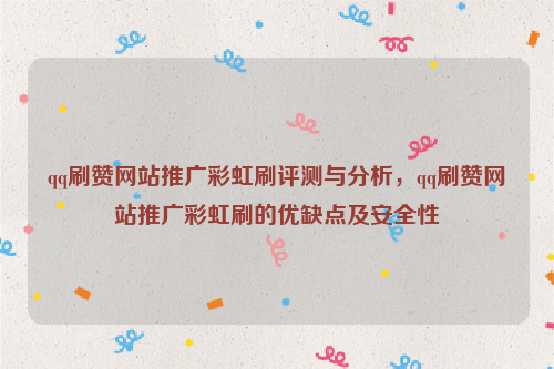 qq刷赞网站推广彩虹刷评测与分析，qq刷赞网站推广彩虹刷的优缺点及安全性