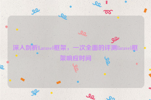 深入剖析Laravel框架，一次全面的评测laravel框架响应时间