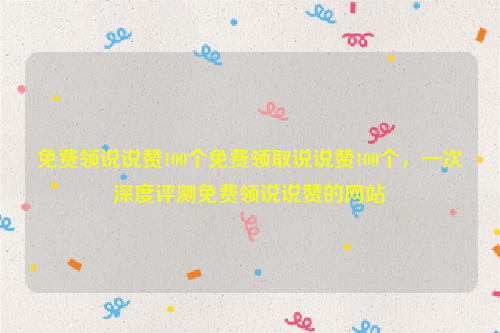 免费领说说赞100个免费领取说说赞100个，一次深度评测免费领说说赞的网站