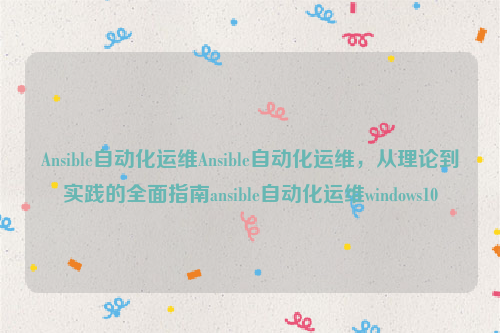 Ansible自动化运维Ansible自动化运维，从理论到实践的全面指南ansible自动化运维windows10