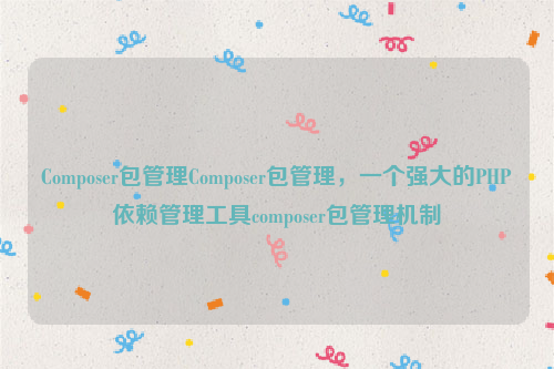 Composer包管理Composer包管理，一个强大的PHP依赖管理工具composer包管理机制