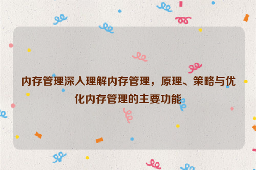 内存管理深入理解内存管理，原理、策略与优化内存管理的主要功能