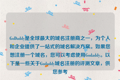 GoDaddy是全球最大的域名注册商之一，为个人和企业提供了一站式的域名解决方案。如果您想注册一个域名，您可以考虑使用Godaddy。以下是一些关于Godaddy域名注册的评测文章，供您参考