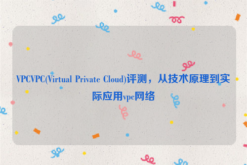 VPCVPC(Virtual Private Cloud)评测，从技术原理到实际应用vpc网络