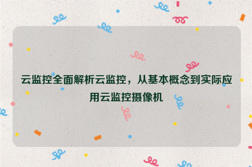 云监控全面解析云监控，从基本概念到实际应用云监控摄像机