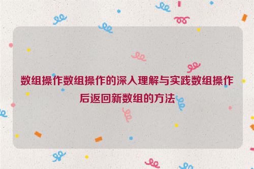 数组操作数组操作的深入理解与实践数组操作后返回新数组的方法