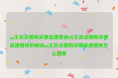 qq主页点赞购买便宜速度快QQ主页点赞购买便宜速度快的秘诀qq主页点赞购买便宜速度快怎么回事