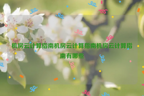 机房云计算指南机房云计算指南机房云计算指南有哪些