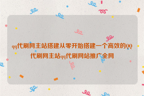 qq代刷网主站搭建从零开始搭建一个高效的QQ代刷网主站qq代刷网站推广全网