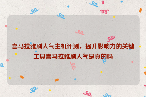 喜马拉雅刷人气主机评测，提升影响力的关键工具喜马拉雅刷人气是真的吗