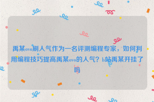 禹某ovo刷人气作为一名评测编程专家，如何利用编程技巧提高禹某ovo的人气？b站禹某开挂了吗