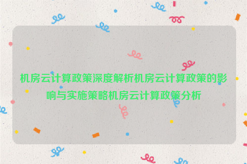 机房云计算政策深度解析机房云计算政策的影响与实施策略机房云计算政策分析