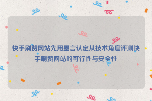 快手刷赞网站先用墨言认定从技术角度评测快手刷赞网站的可行性与安全性