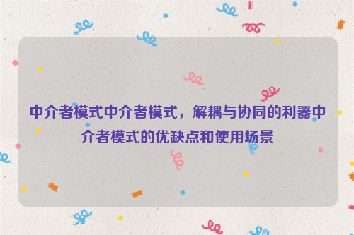 中介者模式中介者模式，解耦与协同的利器中介者模式的优缺点和使用场景