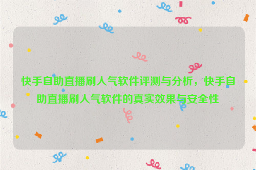 快手自助直播刷人气软件评测与分析，快手自助直播刷人气软件的真实效果与安全性