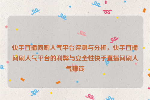 快手直播间刷人气平台评测与分析，快手直播间刷人气平台的利弊与安全性快手直播间刷人气赚钱