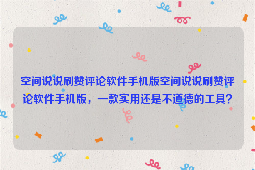 空间说说刷赞评论软件手机版空间说说刷赞评论软件手机版，一款实用还是不道德的工具？