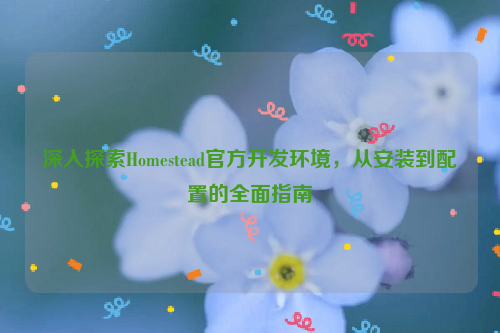 深入探索Homestead官方开发环境，从安装到配置的全面指南