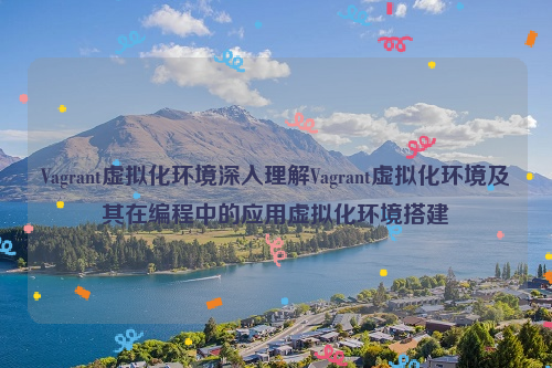 Vagrant虚拟化环境深入理解Vagrant虚拟化环境及其在编程中的应用虚拟化环境搭建