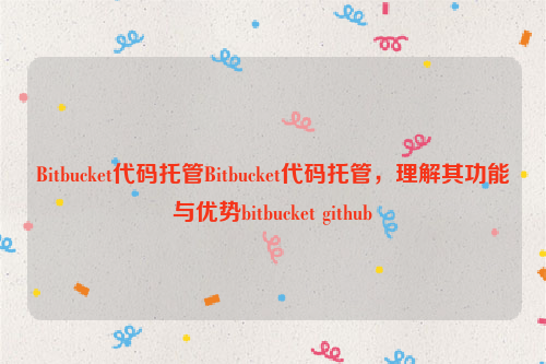 Bitbucket代码托管Bitbucket代码托管，理解其功能与优势bitbucket github