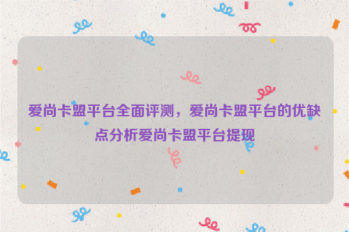 爱尚卡盟平台全面评测，爱尚卡盟平台的优缺点分析爱尚卡盟平台提现