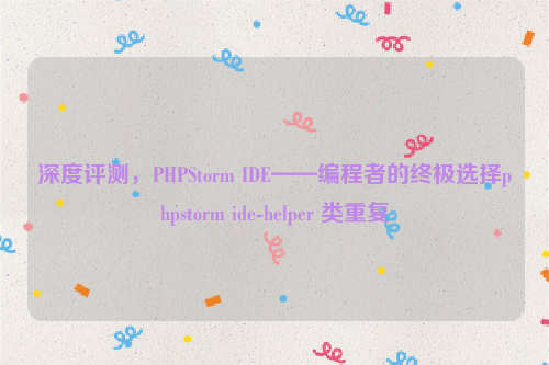 深度评测，PHPStorm IDE——编程者的终极选择phpstorm ide-helper 类重复