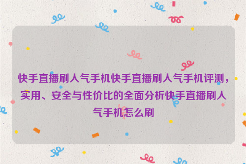 快手直播刷人气手机快手直播刷人气手机评测，实用、安全与性价比的全面分析快手直播刷人气手机怎么刷