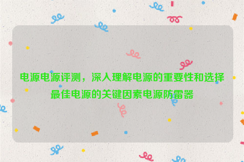 电源电源评测，深入理解电源的重要性和选择最佳电源的关键因素电源防雷器