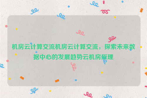 机房云计算交流机房云计算交流，探索未来数据中心的发展趋势云机房原理