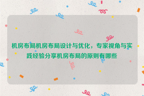 机房布局机房布局设计与优化，专家视角与实践经验分享机房布局的原则有哪些