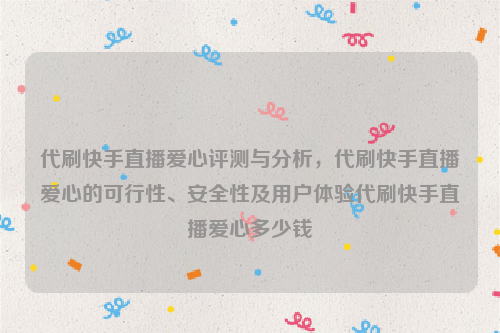 代刷快手直播爱心评测与分析，代刷快手直播爱心的可行性、安全性及用户体验代刷快手直播爱心多少钱