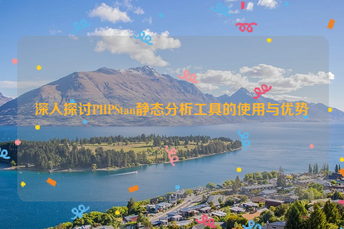 深入探讨PHPStan静态分析工具的使用与优势