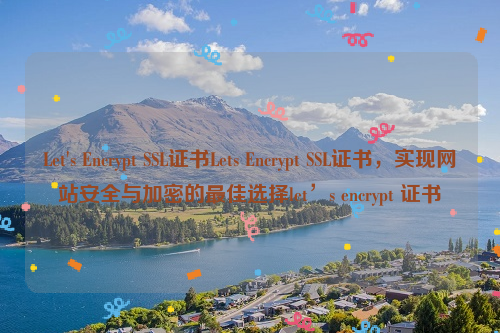 Let's Encrypt SSL证书Lets Encrypt SSL证书，实现网站安全与加密的最佳选择let’s encrypt 证书